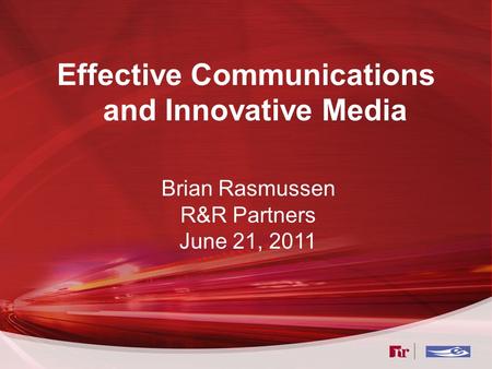 Effective Communications and Innovative Media Brian Rasmussen R&R Partners June 21, 2011.