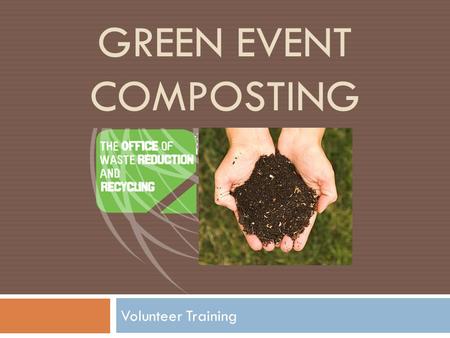 GREEN EVENT COMPOSTING Volunteer Training. What is Compost?  Aerobic process  Microorganisms (bacteria, fungi) decompose organic matter and use as a.