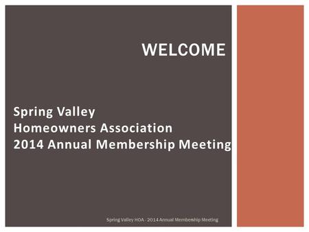 Spring Valley Homeowners Association 2014 Annual Membership Meeting WELCOME Spring Valley HOA - 2014 Annual Membership Meeting.