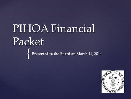 { PIHOA Financial Packet Presented to the Board on March 11, 2014.