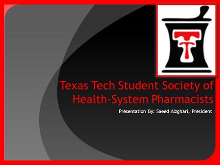 Presentation By: Saeed Alzghari, President. Texas Tech Student Society of Health-System Pharmacists a.k.a DOUBLE T!