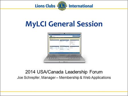 MyLCI General Session 2014 USA/Canada Leadership Forum Joe Schrepfer, Manager – Membership & Web Applications.