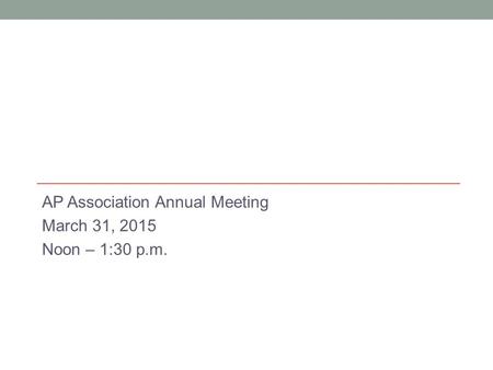 AP Association Annual Meeting March 31, 2015 Noon – 1:30 p.m.