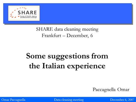 SHARE data cleaning meeting Frankfurt – December, 6 Some suggestions from the Italian experience Paccagnella Omar Omar Paccagnella Data cleaning meeting.
