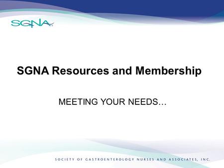 SGNA Resources and Membership MEETING YOUR NEEDS….