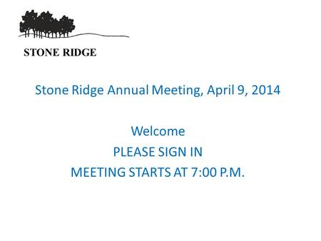 STONE RIDGE Stone Ridge Annual Meeting, April 9, 2014 Welcome PLEASE SIGN IN MEETING STARTS AT 7:00 P.M.