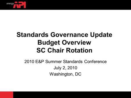 Standards Governance Update Budget Overview SC Chair Rotation 2010 E&P Summer Standards Conference July 2, 2010 Washington, DC.