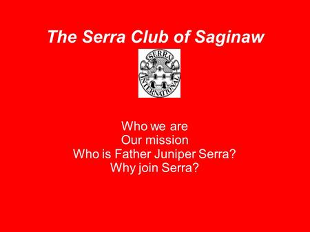 The Serra Club of Saginaw Who we are Our mission Who is Father Juniper Serra? Why join Serra?