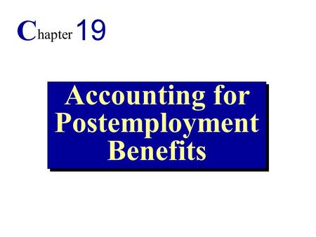 1 Accounting for Postemployment Benefits C hapter 19.