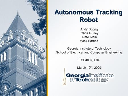 Autonomous Tracking Robot Andy Duong Chris Gurley Nate Klein Wink Barnes Georgia Institute of Technology School of Electrical and Computer Engineering.