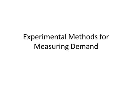 Experimental Methods for Measuring Demand. Goal: To set the optimum price for a new product Discrete choice models Assumptions – Participants must be.
