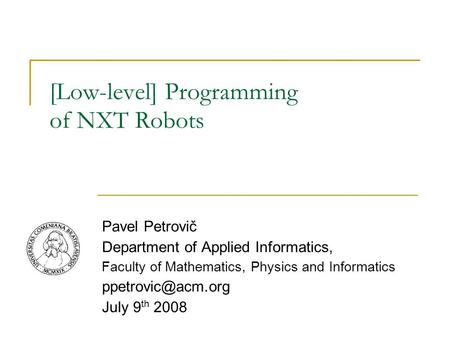 [Low-level] Programming of NXT Robots Pavel Petrovič Department of Applied Informatics, Faculty of Mathematics, Physics and Informatics