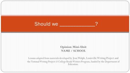 Opinion Mini-Unit NAME / SCHOOL Lessons adapted from materials developed by Jean Wolph, Louisville Writing Project and the National Writing Project i3.