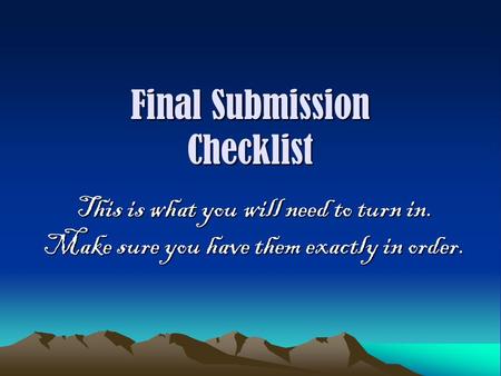 Final Submission Checklist This is what you will need to turn in. Make sure you have them exactly in order.