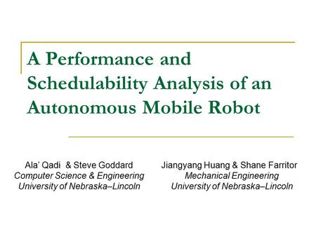 A Performance and Schedulability Analysis of an Autonomous Mobile Robot Jiangyang Huang & Shane Farritor Mechanical Engineering University of Nebraska–Lincoln.