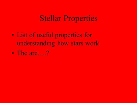 Stellar Properties List of useful properties for understanding how stars work The are….?