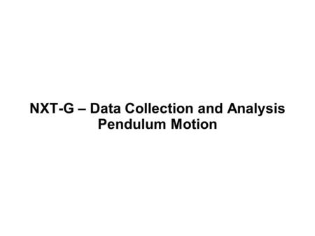 NXT-G – Data Collection and Analysis Pendulum Motion.