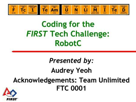 Coding for the FIRST Tech Challenge: RobotC Presented by: Audrey Yeoh Acknowledgements: Team Unlimited FTC 0001.
