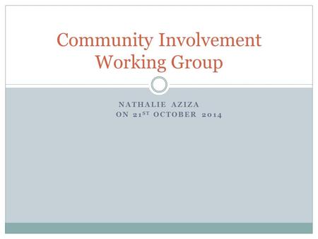 NATHALIE AZIZA ON 21 ST OCTOBER 2014 Community Involvement Working Group.