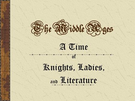 The Middle Ages A Time of Knights, Ladies, and Literature.