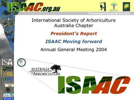International Society of Arboriculture Australia Chapter President’s Report ISAAC Moving forward Annual General Meeting 2004 Promoting professional tree.