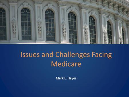 Issues and Challenges Facing Medicare Mark L. Hayes.