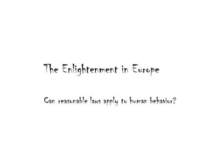 The Enlightenment in Europe Can reasonable laws apply to human behavior?