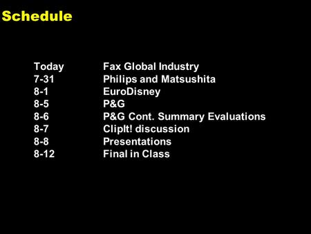 0 Schedule Today Fax Global Industry 7-31Philips and Matsushita 8-1EuroDisney 8-5P&G 8-6P&G Cont. Summary Evaluations 8-7ClipIt! discussion 8-8Presentations.