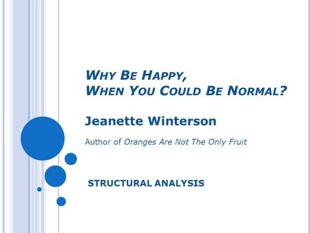 W HY B E H APPY, W HEN Y OU C OULD B E N ORMAL ? Jeanette Winterson Author of Oranges Are Not The Only Fruit STRUCTURAL ANALYSIS.