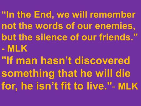 “In the End, we will remember not the words of our enemies, but the silence of our friends.” - MLK If man hasn’t discovered something that he will die.