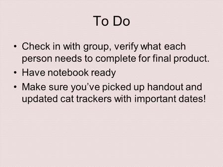 To Do Check in with group, verify what each person needs to complete for final product. Have notebook ready Make sure you’ve picked up handout and updated.