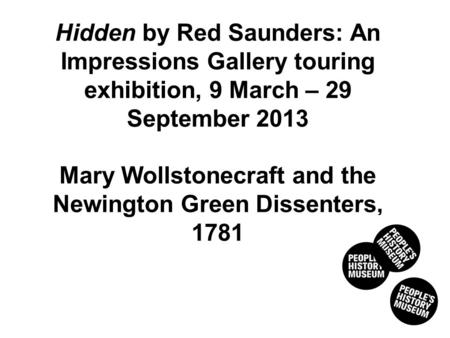 AND THE NEWINGTON GREEN DISSENTERS, 1781 Hidden by Red Saunders: An Impressions Gallery touring exhibition, 9 March – 29 September 2013 Mary Wollstonecraft.