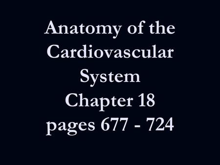 Anatomy of the Cardiovascular System Chapter 18 pages 677 - 724.