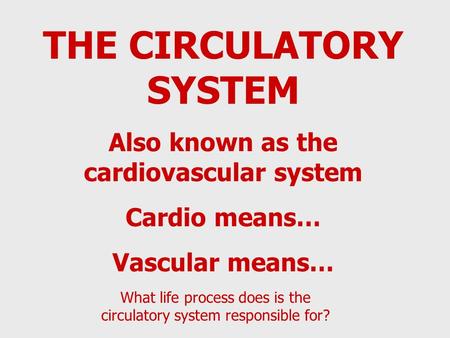 THE CIRCULATORY SYSTEM Also known as the cardiovascular system Cardio means… Vascular means… What life process does is the circulatory system responsible.