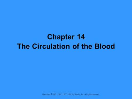 Copyright © 2005, 2002, 1997, 1992 by Mosby, Inc. All rights reserved. Chapter 14 The Circulation of the Blood.
