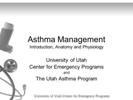 Asthma Management Introduction, Anatomy and Physiology University of Utah Center for Emergency Programs and The Utah Asthma Program.