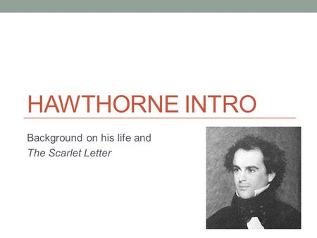 HAWTHORNE INTRO Background on his life and The Scarlet Letter.