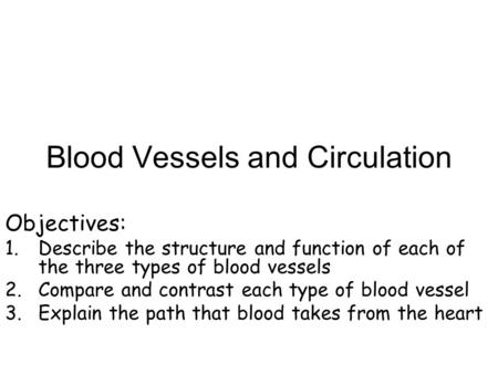 Blood Vessels and Circulation Objectives: 1.Describe the structure and function of each of the three types of blood vessels 2.Compare and contrast each.