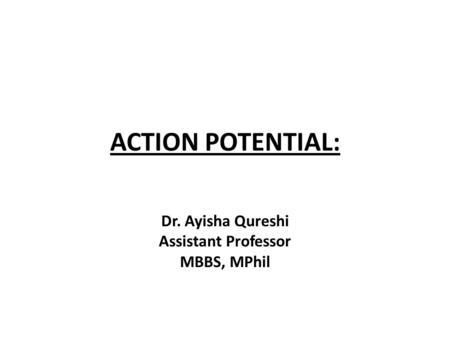 ACTION POTENTIAL: Dr. Ayisha Qureshi Assistant Professor MBBS, MPhil.