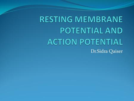 Dr.Sidra Qaiser. Learning Objectives Students should be able to: Define resting membrane potential and how it is generated. Relate Nernst Equilibrium.