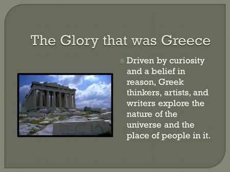  Driven by curiosity and a belief in reason, Greek thinkers, artists, and writers explore the nature of the universe and the place of people in it.