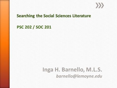 Inga H. Barnello, M.L.S. PSC 202 / SOC 201.