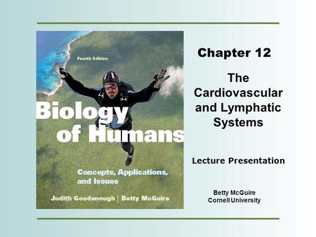 Copyright © 2012 Pearson Education, Inc. Chapter 12 The Cardiovascular and Lymphatic Systems Betty McGuire Cornell University Lecture Presentation.