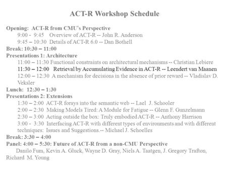 ACT-R Workshop Schedule Opening: ACT-R from CMU ’ s Perspective 9:00 - 9:45 Overview of ACT-R -- John R. Anderson 9:45 – 10:30 Details of ACT-R 6.0 --