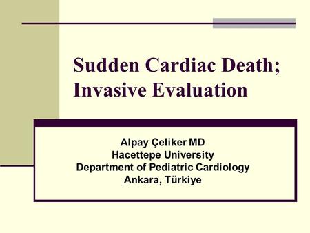Sudden Cardiac Death; Invasive Evaluation Alpay Çeliker MD Hacettepe University Department of Pediatric Cardiology Ankara, Türkiye.