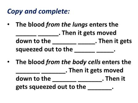 Copy and complete: The blood from the lungs enters the ______ ______. Then it gets moved down to the _______ _____. Then it gets squeezed out to the ______.