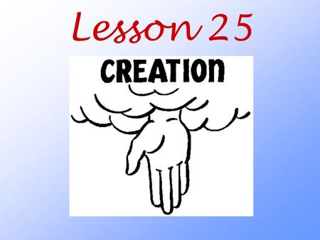 Lesson 25. What does the Bible tell me about God’s creation of the universe?