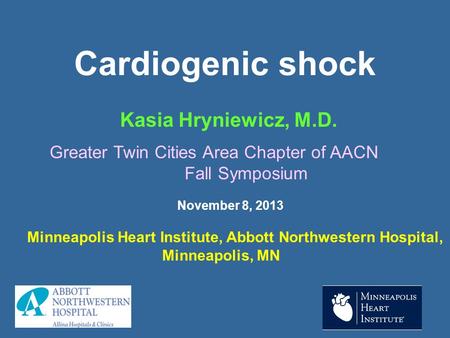 Cardiogenic shock Kasia Hryniewicz, M.D. Minneapolis Heart Institute, Abbott Northwestern Hospital, Minneapolis, MN Greater Twin Cities Area Chapter of.