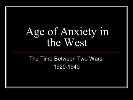 Age of Anxiety in the West The Time Between Two Wars: 1920-1940.