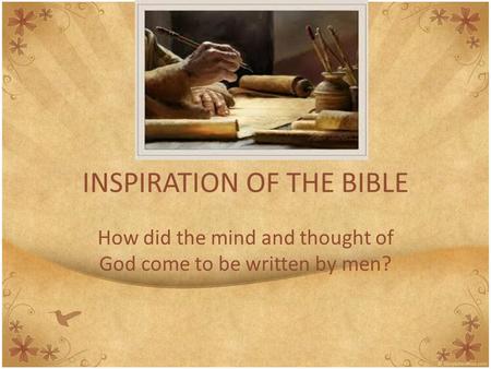 INSPIRATION OF THE BIBLE How did the mind and thought of God come to be written by men?